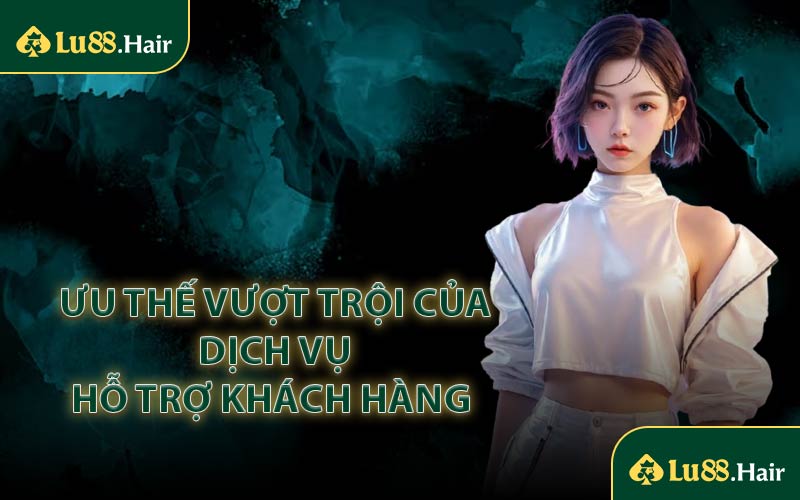 Ưu Thế Vượt Trội Của Dịch Vụ Hỗ Trợ Khách Hàng 